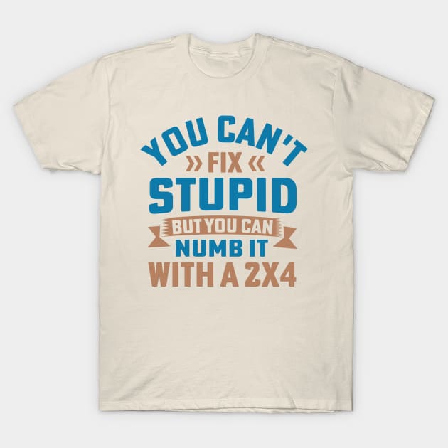 You Can't Fix Stupid But You Can Numb It With A 2X4 T-Shirt by TheDesignDepot